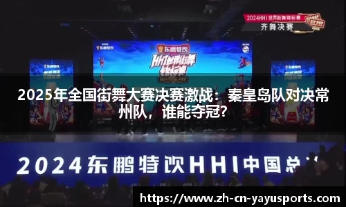 2025年全国街舞大赛决赛激战：秦皇岛队对决常州队，谁能夺冠？