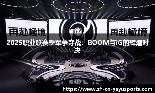 2025职业联赛季军争夺战：BOOM与iG的辉煌对决